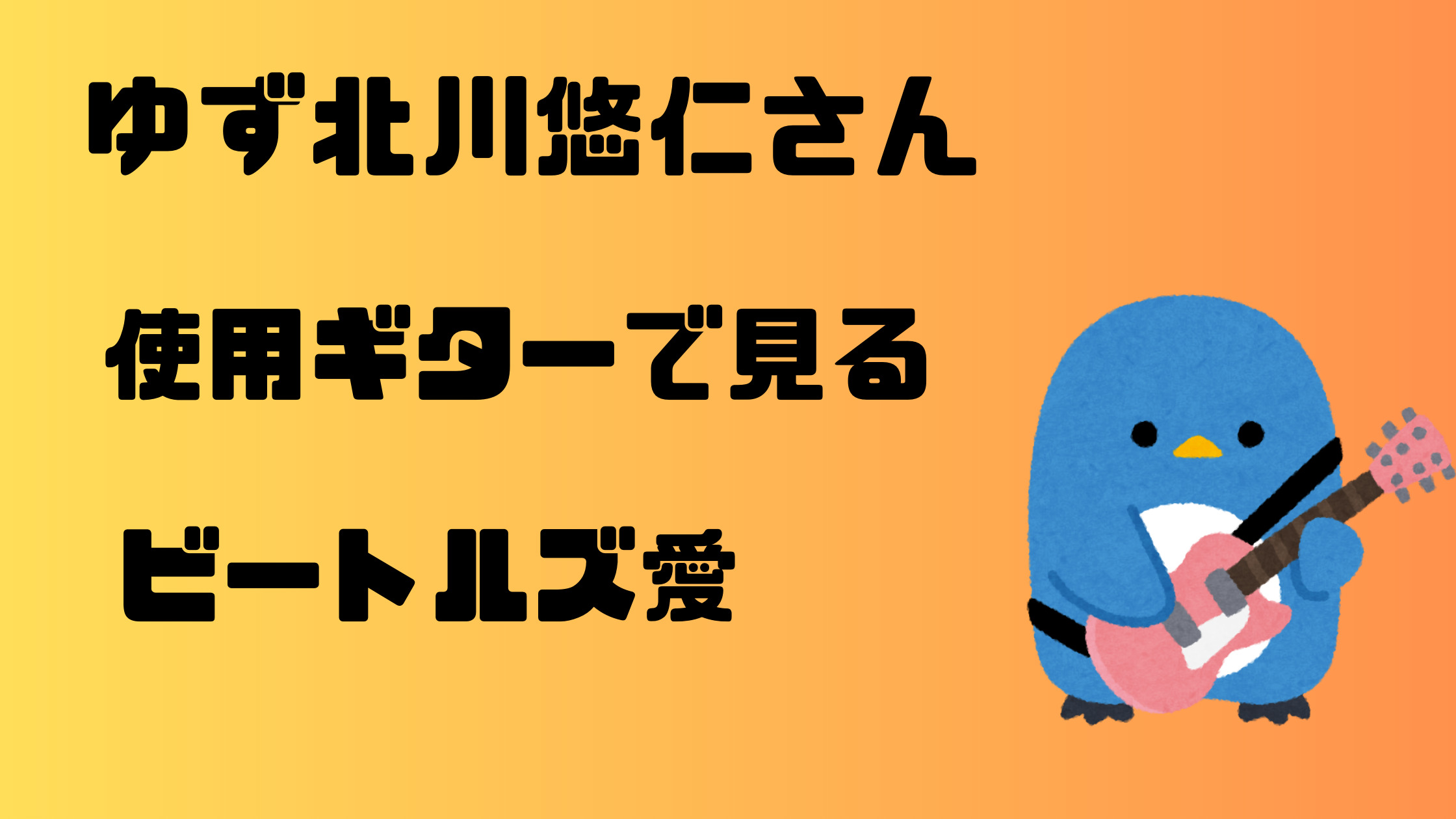 ゆず北川悠仁さんの使用ギターで見るビートルズ愛 - アコギな生活